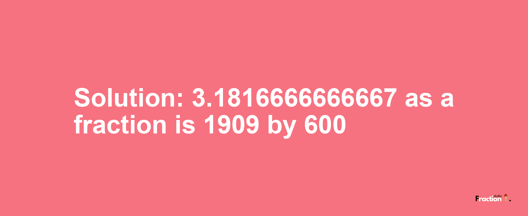 Solution:3.1816666666667 as a fraction is 1909/600